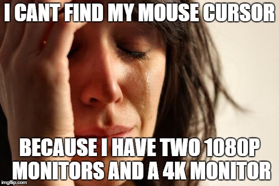 First World Problems Meme | I CANT FIND MY MOUSE CURSOR BECAUSE I HAVE TWO 1080P MONITORS AND A 4K MONITOR | image tagged in memes,first world problems | made w/ Imgflip meme maker