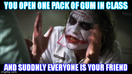 Class logic | YOU OPEN ONE PACK OF GUM IN CLASS AND SUDDNLY EVERYONE IS YOUR FRIEND | image tagged in memes,and everybody loses their minds | made w/ Imgflip meme maker