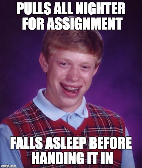 Bad Luck Brian | PULLS ALL NIGHTER FOR ASSIGNMENT FALLS ASLEEP BEFORE HANDING IT IN | image tagged in memes,bad luck brian | made w/ Imgflip meme maker