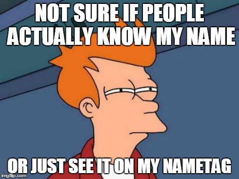 Futurama Fry | NOT SURE IF PEOPLE ACTUALLY KNOW MY NAME OR JUST SEE IT ON MY NAMETAG | image tagged in memes,futurama fry | made w/ Imgflip meme maker