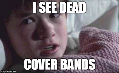 I See Dead People | I SEE DEAD COVER BANDS | image tagged in memes,i see dead people | made w/ Imgflip meme maker