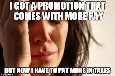 First World Problems | I GOT A PROMOTION THAT COMES WITH MORE PAY BUT NOW I HAVE TO PAY MORE IN TAXES | image tagged in memes,first world problems | made w/ Imgflip meme maker