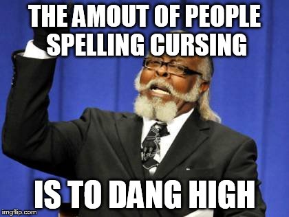 THE AMOUT OF PEOPLE SPELLING CURSING IS TO DANG HIGH | image tagged in memes,too damn high | made w/ Imgflip meme maker