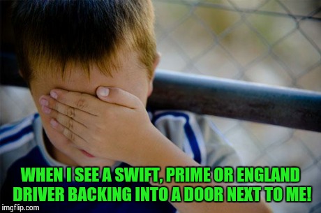 Confession Kid Meme | WHEN I SEE A SWIFT, PRIME OR ENGLAND DRIVER BACKING INTO A DOOR NEXT TO ME! | image tagged in memes,confession kid | made w/ Imgflip meme maker