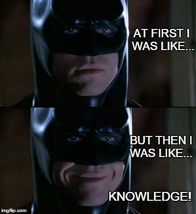 IGNORANT BATMAN | AT FIRST I WAS LIKE... BUT THEN I WAS LIKE... KNOWLEDGE! | image tagged in memes,batman smiles | made w/ Imgflip meme maker