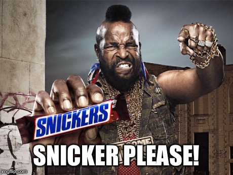 Snickers | SNICKER PLEASE! | image tagged in snickers,mr t | made w/ Imgflip meme maker