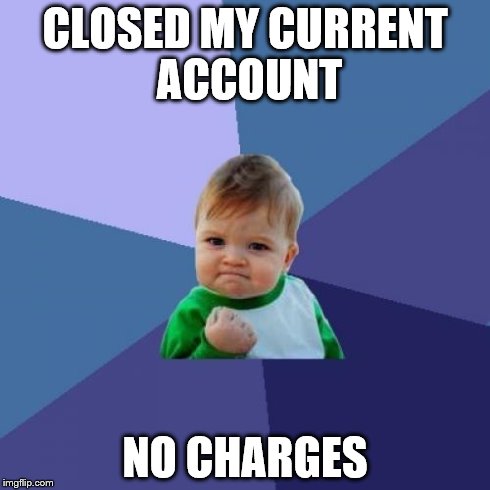 Success Kid | CLOSED MY CURRENT ACCOUNT NO CHARGES | image tagged in memes,success kid | made w/ Imgflip meme maker