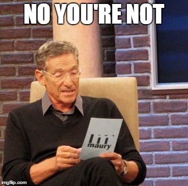 Maury Lie Detector Meme | NO YOU'RE NOT | image tagged in memes,maury lie detector | made w/ Imgflip meme maker