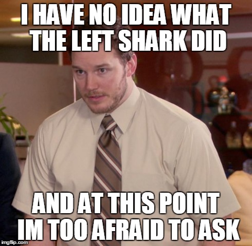 Afraid To Ask Andy Meme | I HAVE NO IDEA WHAT THE LEFT SHARK DID AND AT THIS POINT IM TOO AFRAID TO ASK | image tagged in memes,afraid to ask andy,AdviceAnimals | made w/ Imgflip meme maker