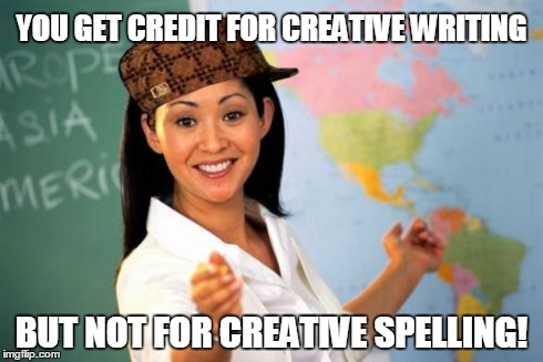 Kuz Y? | YOU GET CREDIT FOR CREATIVE WRITING BUT NOT FOR CREATIVE SPELLING! | image tagged in memes,unhelpful high school teacher,scumbag | made w/ Imgflip meme maker