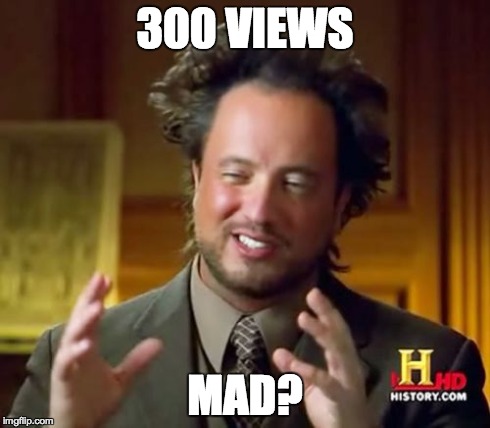 300 VIEWS MAD? | image tagged in memes,ancient aliens | made w/ Imgflip meme maker