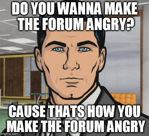 Archer Meme | DO YOU WANNA MAKE THE FORUM ANGRY? CAUSE THATS HOW YOU MAKE THE FORUM ANGRY | image tagged in memes,archer | made w/ Imgflip meme maker
