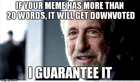 I Guarantee It | IF YOUR MEME HAS MORE THAN 20 WORDS, IT WILL GET DOWNVOTED I GUARANTEE IT | image tagged in memes,i guarantee it | made w/ Imgflip meme maker
