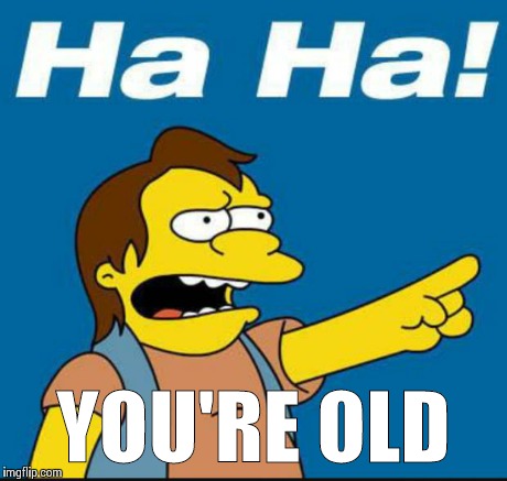 Nelson Laugh Old | YOU'RE OLD | image tagged in nelson laugh old | made w/ Imgflip meme maker