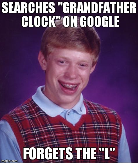 Bad Luck Brian Meme | SEARCHES "GRANDFATHER CLOCK" ON GOOGLE FORGETS THE "L" | image tagged in memes,bad luck brian | made w/ Imgflip meme maker