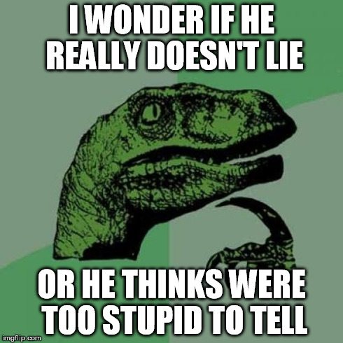 Philosoraptor Meme | I WONDER IF HE REALLY DOESN'T LIE OR HE THINKS WERE TOO STUPID TO TELL | image tagged in memes,philosoraptor | made w/ Imgflip meme maker