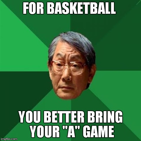 High Expectations Asian Father | FOR BASKETBALL YOU BETTER BRING YOUR "A" GAME | image tagged in memes,high expectations asian father | made w/ Imgflip meme maker