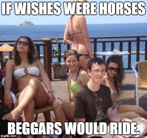 Priority Peter Meme | IF WISHES WERE HORSES BEGGARS WOULD RIDE. | image tagged in memes,priority peter | made w/ Imgflip meme maker