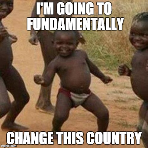 Third World Success Kid | I'M GOING TO FUNDAMENTALLY CHANGE THIS COUNTRY | image tagged in memes,third world success kid | made w/ Imgflip meme maker