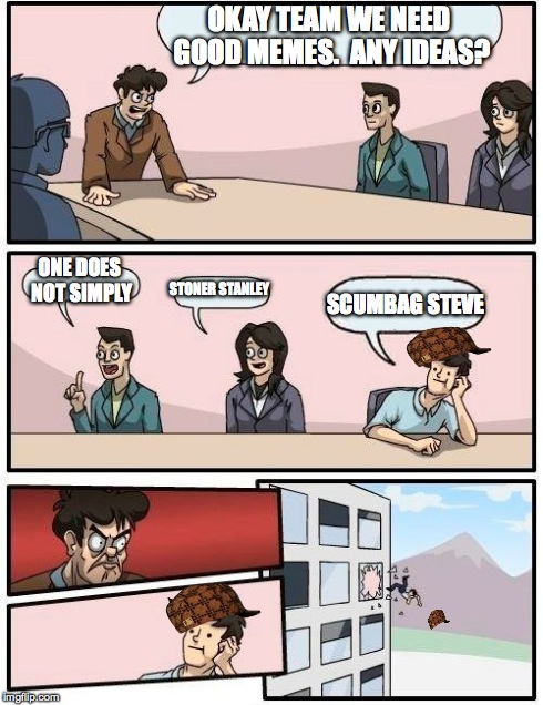 Boardroom Meeting Suggestion Meme | OKAY TEAM WE NEED GOOD MEMES.  ANY IDEAS? ONE DOES NOT SIMPLY STONER STANLEY SCUMBAG STEVE | image tagged in memes,boardroom meeting suggestion,scumbag | made w/ Imgflip meme maker