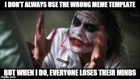 And everybody loses their minds | I DON'T ALWAYS USE THE WRONG MEME TEMPLATE BUT WHEN I DO, EVERYONE LOSES THEIR MINDS | image tagged in memes,and everybody loses their minds | made w/ Imgflip meme maker
