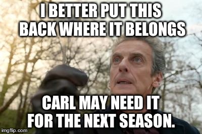 doctor who spoon | I BETTER PUT THIS BACK WHERE IT BELONGS CARL MAY NEED IT FOR THE NEXT SEASON. | image tagged in doctor who spoon | made w/ Imgflip meme maker