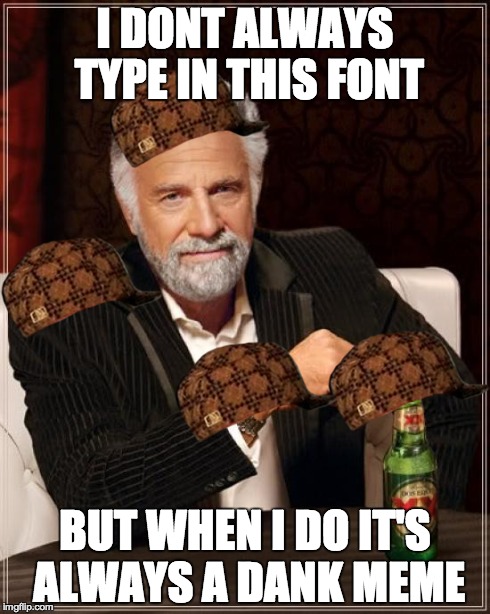 The Most Interesting Man In The World Meme | I DONT ALWAYS TYPE IN THIS FONT BUT WHEN I DO IT'S ALWAYS A DANK MEME | image tagged in memes,the most interesting man in the world,scumbag,dankmeme | made w/ Imgflip meme maker