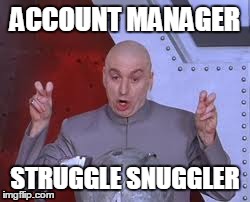 Dr Evil Laser | ACCOUNT MANAGER STRUGGLE SNUGGLER | image tagged in memes,dr evil laser | made w/ Imgflip meme maker