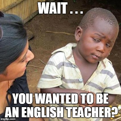 Third World Skeptical Kid Meme | WAIT . . . YOU WANTED TO BE AN ENGLISH TEACHER? | image tagged in memes,third world skeptical kid | made w/ Imgflip meme maker
