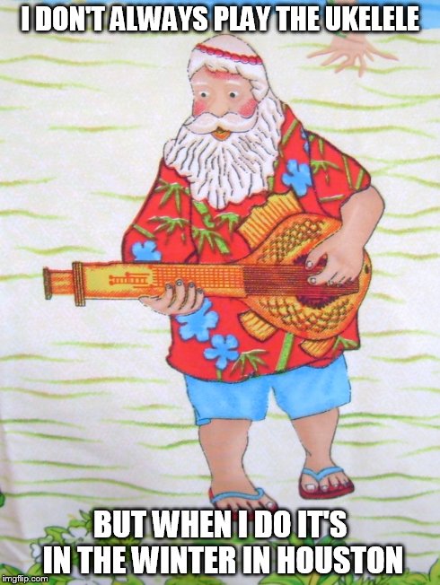 Sanda Santa | I DON'T ALWAYS PLAY THE UKELELE BUT WHEN I DO IT'S IN THE WINTER IN HOUSTON | image tagged in santa,houston,ukelele,winter,hawaiian | made w/ Imgflip meme maker
