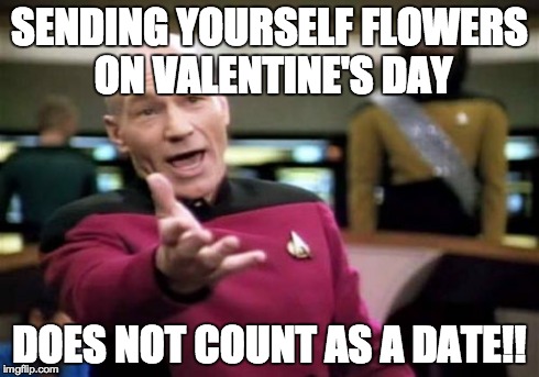 Picard Wtf | SENDING YOURSELF FLOWERS ON VALENTINE'S DAY DOES NOT COUNT AS A DATE!! | image tagged in memes,picard wtf | made w/ Imgflip meme maker