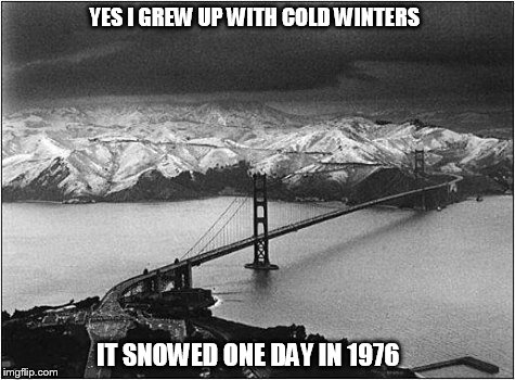 Snow in Marin? | YES I GREW UP WITH COLD WINTERS IT SNOWED ONE DAY IN 1976 | image tagged in snow,marin,golden gate bridge,cold winter,1976,snowy hills | made w/ Imgflip meme maker