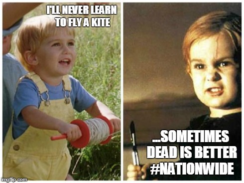 Nationwide...Sometimes Dead is Better | I'LL NEVER LEARN TO FLY A KITE ...SOMETIMES DEAD IS BETTER #NATIONWIDE | image tagged in nationwide kid,super bowl,nationwide | made w/ Imgflip meme maker