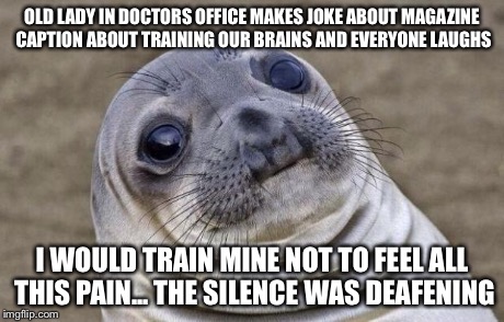 Awkward Moment Sealion Meme | OLD LADY IN DOCTORS OFFICE MAKES JOKE ABOUT MAGAZINE CAPTION ABOUT TRAINING OUR BRAINS AND EVERYONE LAUGHS I WOULD TRAIN MINE NOT TO FEEL AL | image tagged in memes,awkward moment sealion | made w/ Imgflip meme maker