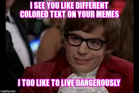 I Too Like To Live Dangerously Meme | I SEE YOU LIKE DIFFERENT COLORED TEXT ON YOUR MEMES I TOO LIKE TO LIVE DANGEROUSLY | image tagged in memes,i too like to live dangerously | made w/ Imgflip meme maker