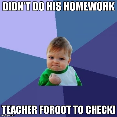 Success Kid | DIDN'T DO HIS HOMEWORK TEACHER FORGOT TO CHECK! | image tagged in memes,success kid | made w/ Imgflip meme maker