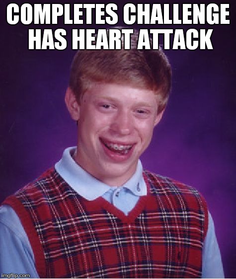 COMPLETES CHALLENGE HAS HEART ATTACK | image tagged in memes,bad luck brian | made w/ Imgflip meme maker