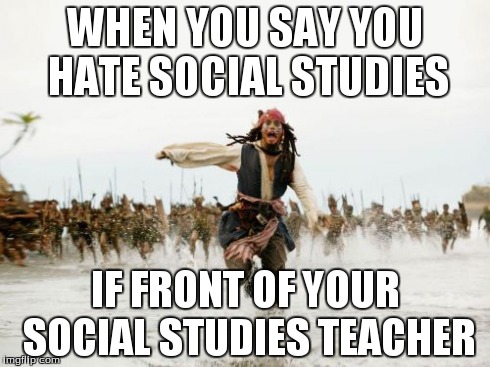 Jack Sparrow Being Chased | WHEN YOU SAY YOU HATE SOCIAL STUDIES IF FRONT OF YOUR SOCIAL STUDIES TEACHER | image tagged in memes,jack sparrow being chased,social studies | made w/ Imgflip meme maker