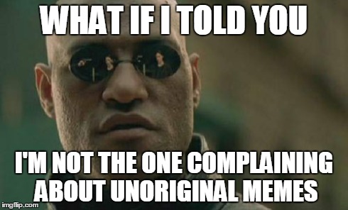 Matrix Morpheus Meme | WHAT IF I TOLD YOU I'M NOT THE ONE COMPLAINING ABOUT UNORIGINAL MEMES | image tagged in memes,matrix morpheus | made w/ Imgflip meme maker