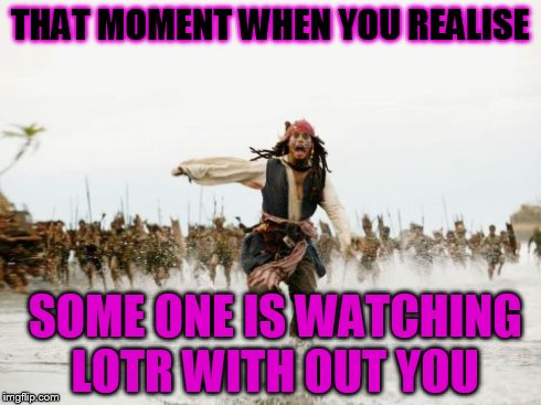 Jack Sparrow Being Chased | THAT MOMENT WHEN YOU REALISE SOME ONE IS WATCHING LOTR WITH OUT YOU | image tagged in memes,jack sparrow being chased | made w/ Imgflip meme maker