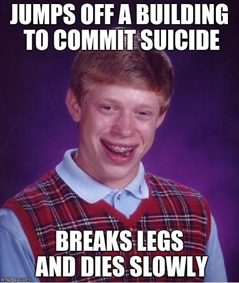 Bad Luck Brian | JUMPS OFF A BUILDING TO COMMIT SUICIDE BREAKS LEGS AND DIES SLOWLY | image tagged in memes,bad luck brian | made w/ Imgflip meme maker