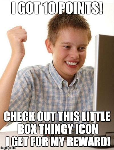First Day On The Internet Kid | I GOT 10 POINTS! CHECK OUT THIS LITTLE BOX THINGY ICON I GET FOR MY REWARD! | image tagged in memes,first day on the internet kid | made w/ Imgflip meme maker