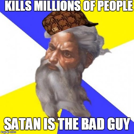 Scumbag God | KILLS MILLIONS OF PEOPLE SATAN IS THE BAD GUY | image tagged in memes,advice god,scumbag | made w/ Imgflip meme maker