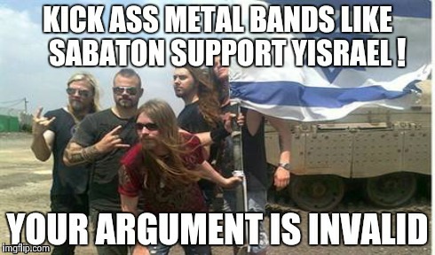 To all the haters and Isis spammers | ! | image tagged in israel kicks ass,israel,sabaton,metal | made w/ Imgflip meme maker