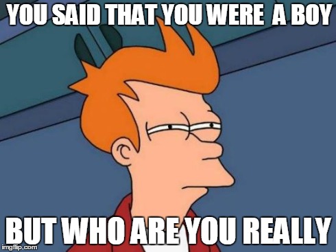 Futurama Fry | YOU SAID THAT YOU WERE 
A BOY BUT WHO ARE YOU REALLY | image tagged in memes,futurama fry | made w/ Imgflip meme maker