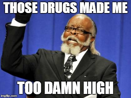 Too Damn High Meme | THOSE DRUGS MADE ME TOO DAMN HIGH | image tagged in memes,too damn high | made w/ Imgflip meme maker