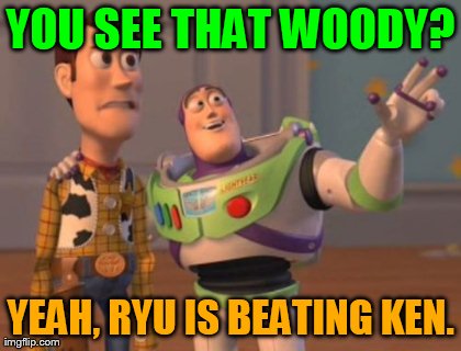 X, X Everywhere Meme | YOU SEE THAT WOODY? YEAH, RYU IS BEATING KEN. | image tagged in memes,x x everywhere | made w/ Imgflip meme maker