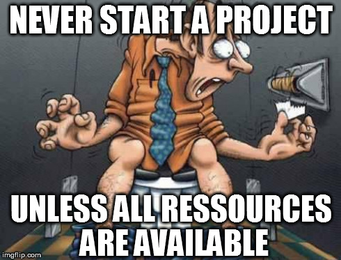 NEVER START A PROJECT UNLESS ALL RESSOURCES ARE AVAILABLE | made w/ Imgflip meme maker