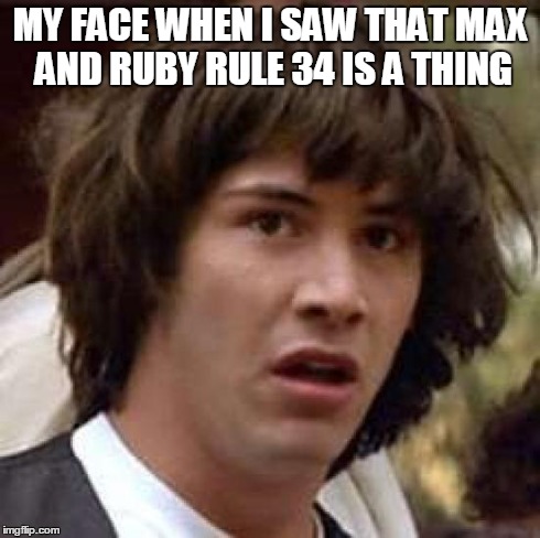 Conspiracy Keanu Meme | MY FACE WHEN I SAW THAT MAX AND RUBY RULE 34 IS A THING | image tagged in memes,conspiracy keanu | made w/ Imgflip meme maker