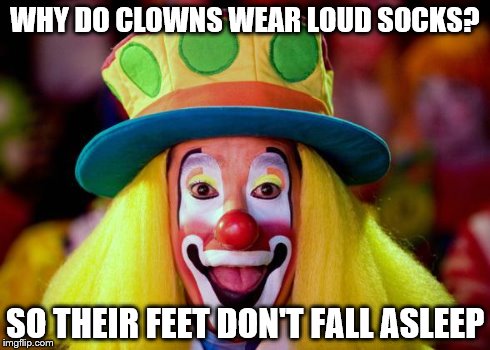Clown | WHY DO CLOWNS WEAR LOUD SOCKS? SO THEIR FEET DON'T FALL ASLEEP | image tagged in clown | made w/ Imgflip meme maker